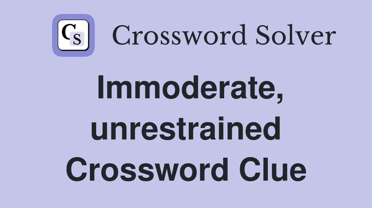Immoderate, unrestrained Crossword Clue