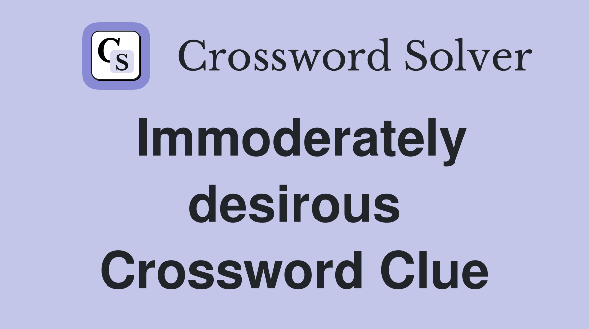 Immoderately desirous Crossword Clue