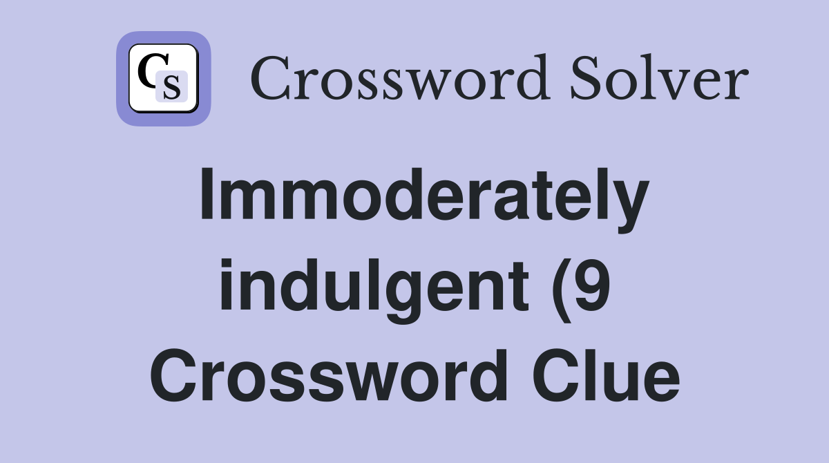 Immoderately indulgent (9) Crossword Clue Answers Crossword Solver Immoderately indulgent (9) Crossword Clue Answers Crossword Solver