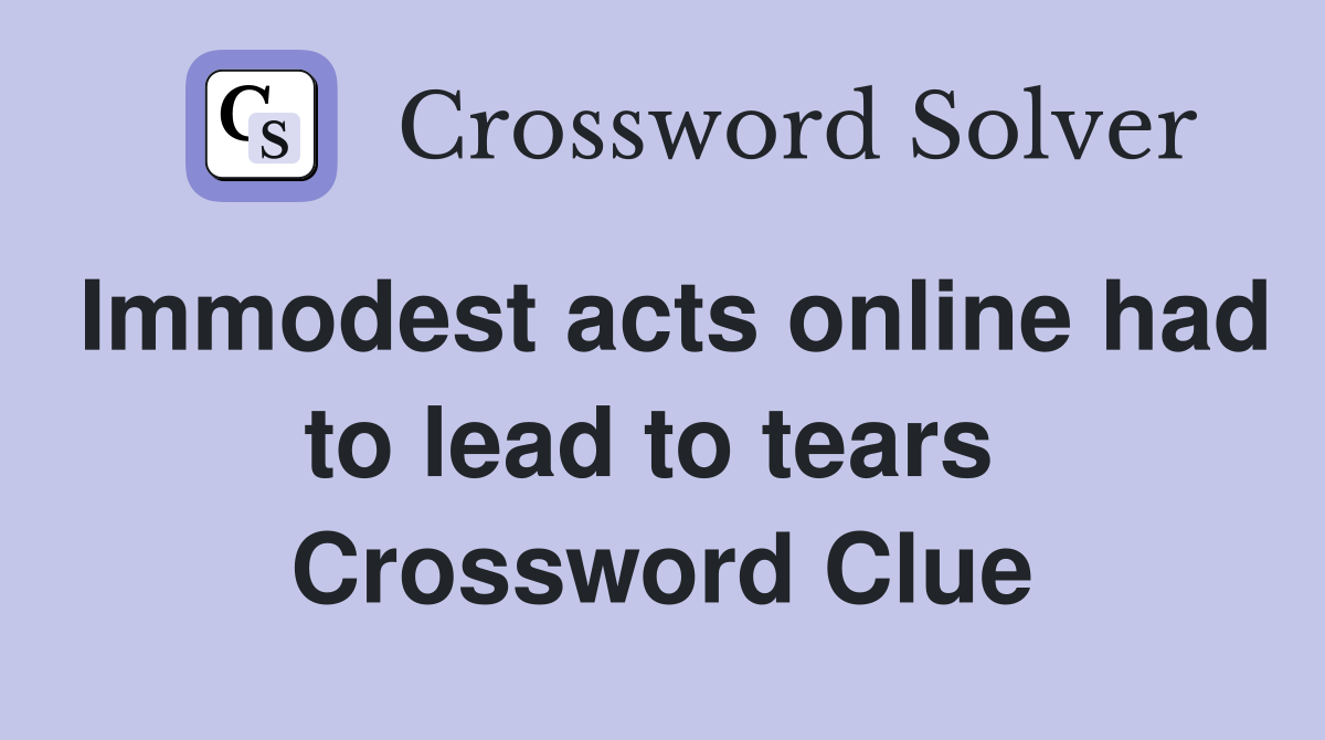 Immodest acts online had to lead to tears  Crossword Clue