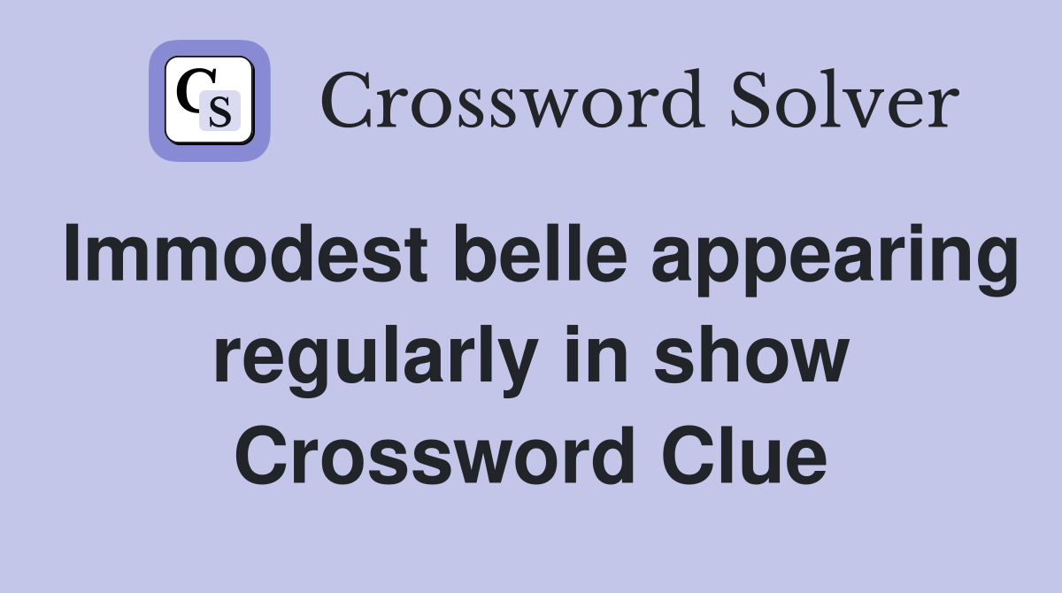 Immodest belle appearing regularly in show Crossword Clue