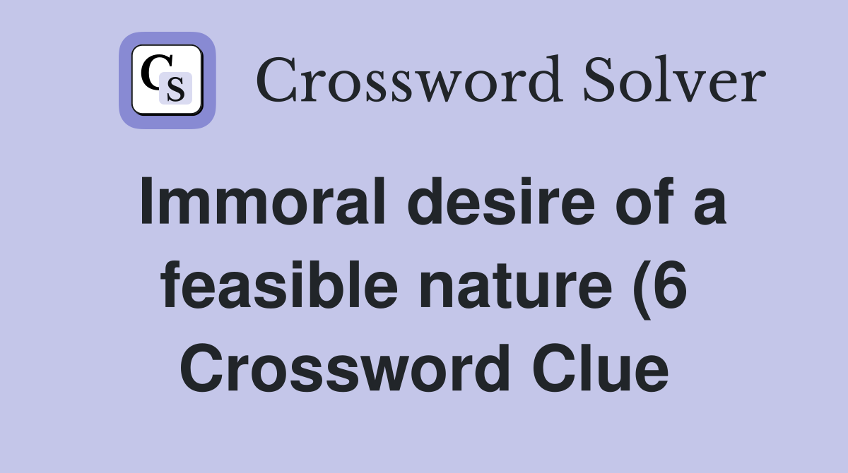 Immoral desire of a feasible nature (6) Crossword Clue Answers Immoral desire of a feasible nature (6) Crossword Clue Answers