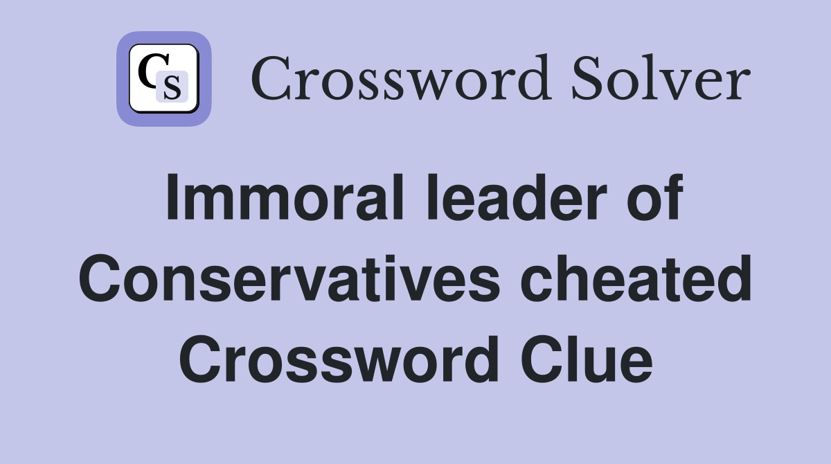 Immoral leader of Conservatives cheated Crossword Clue