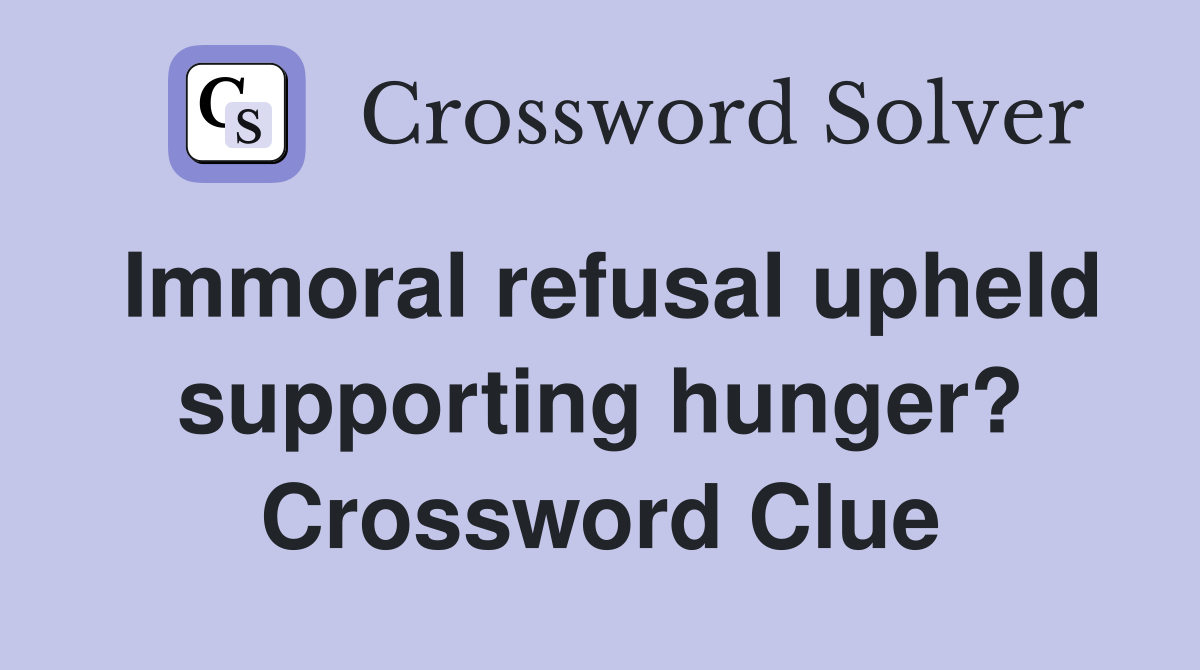 Immoral refusal upheld supporting hunger? Crossword Clue
