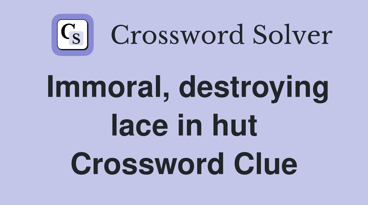 Immoral, destroying lace in hut Crossword Clue