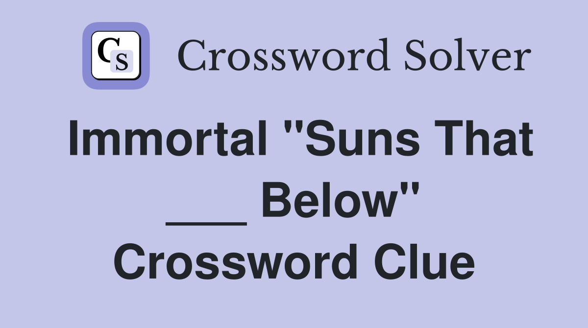 Immortal "Suns That ___ Below" Crossword Clue