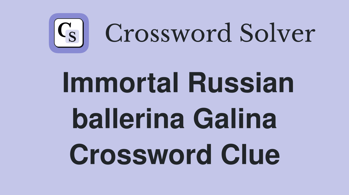 Immortal Russian ballerina Galina Crossword Clue