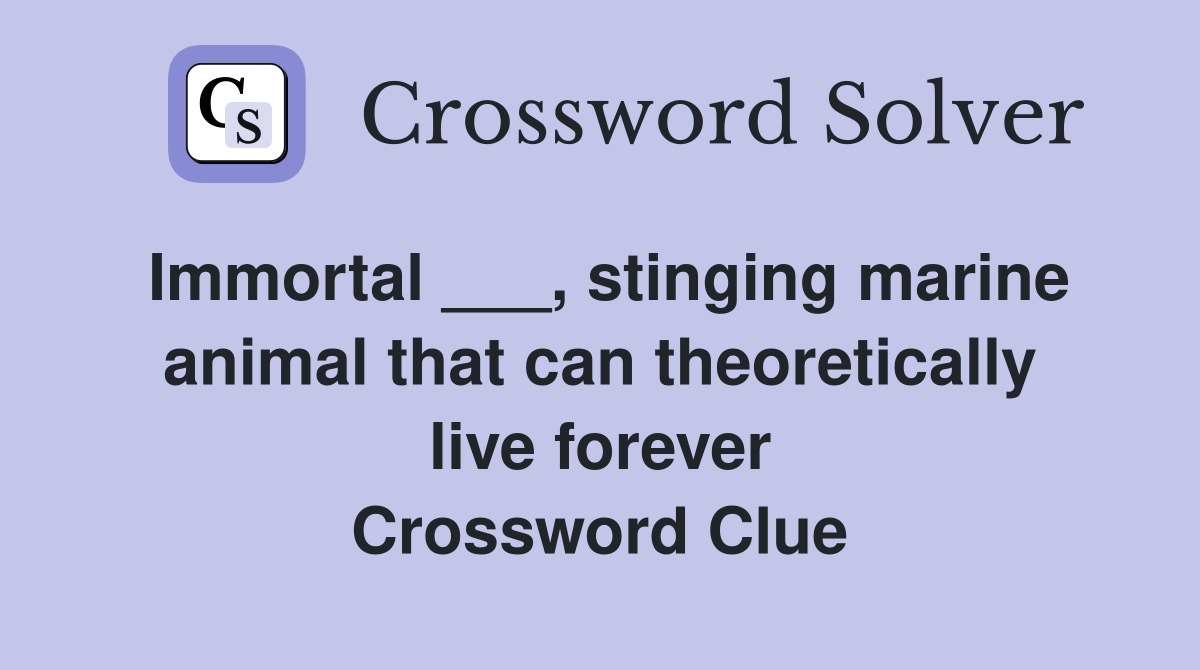 Immortal ___, stinging marine animal that can theoretically live forever Crossword Clue