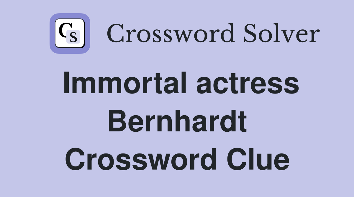 Immortal actress Bernhardt Crossword Clue