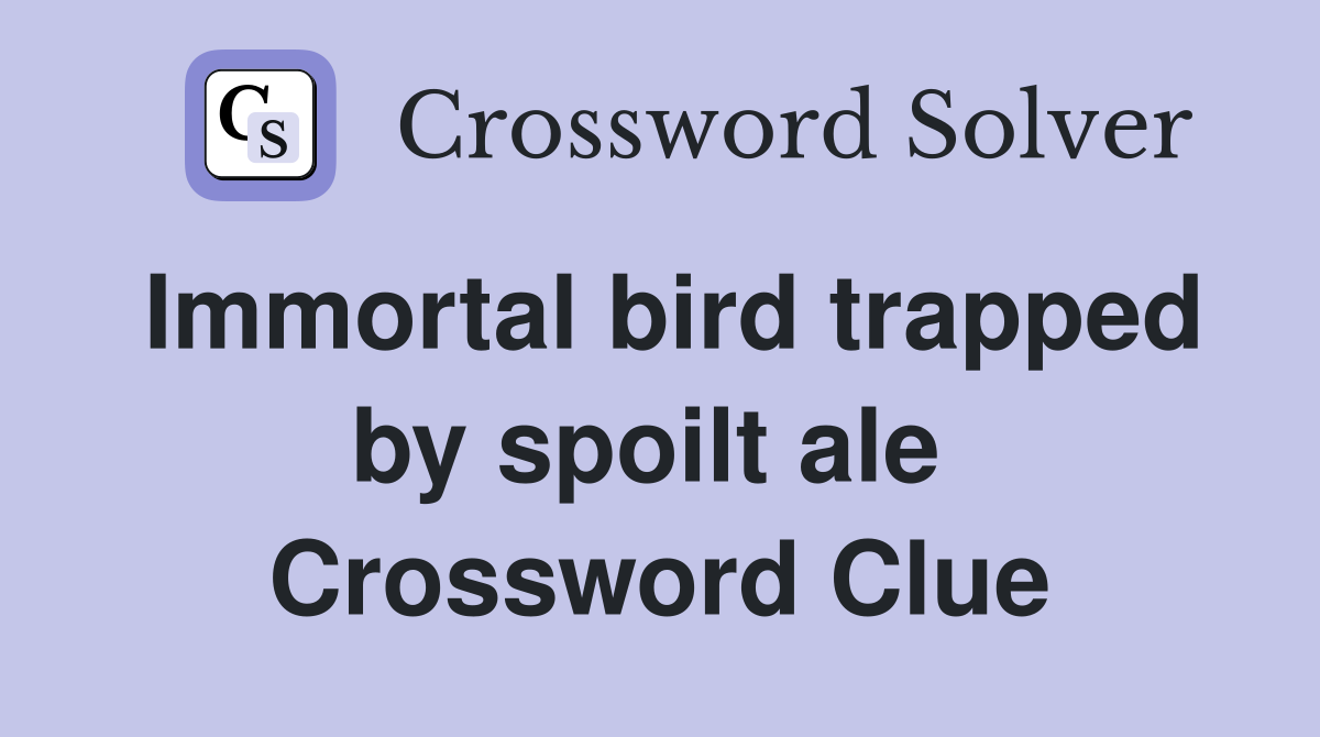 Immortal bird trapped by spoilt ale  Crossword Clue