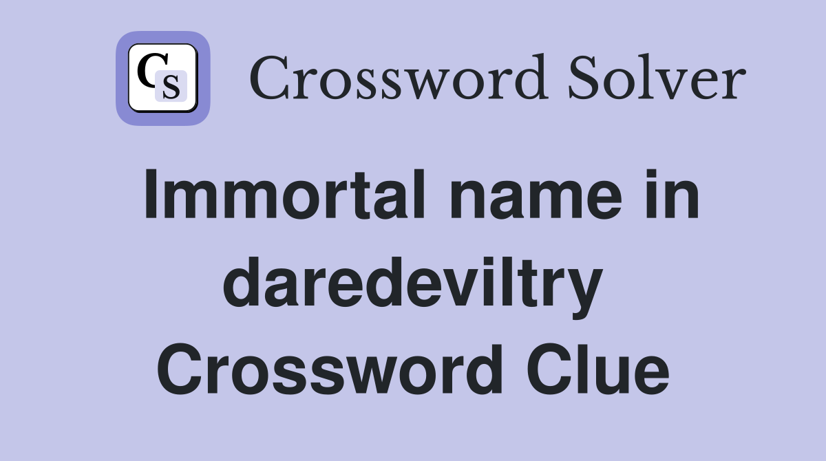 Immortal name in daredeviltry Crossword Clue