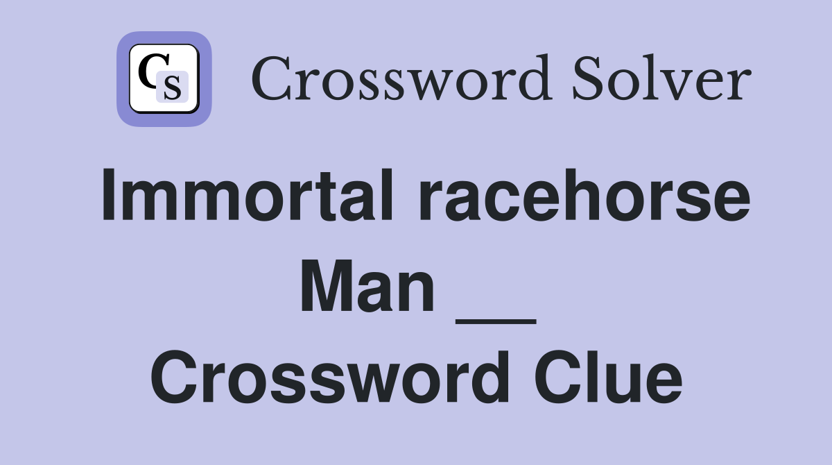 Immortal racehorse Man __ Crossword Clue