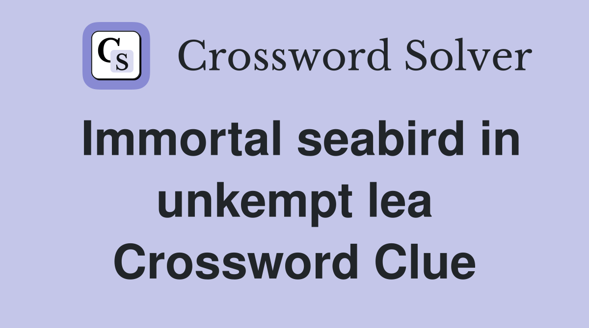 Immortal seabird in unkempt lea Crossword Clue