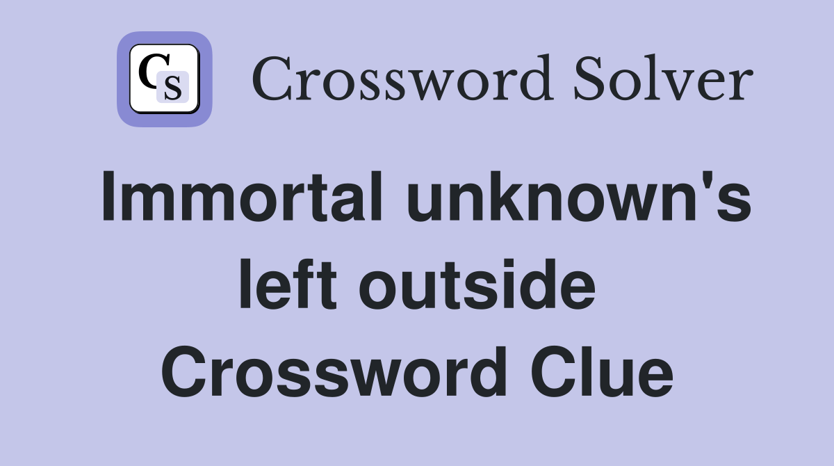 Immortal unknown's left outside Crossword Clue