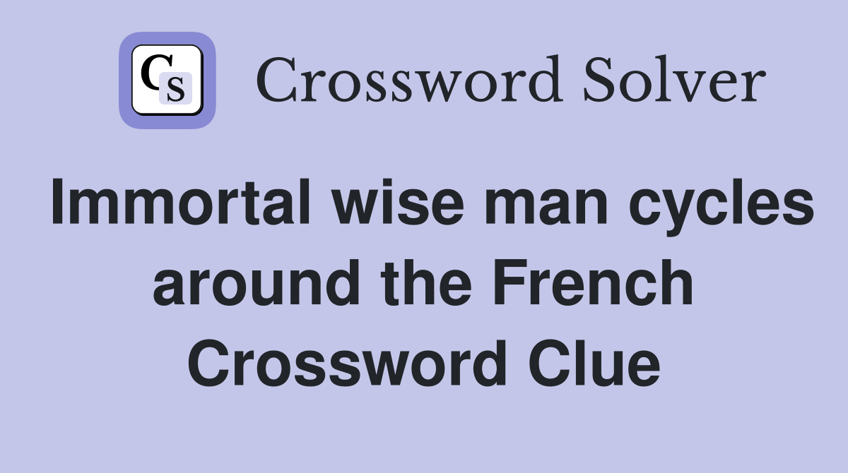 Immortal wise man cycles around the French Crossword Clue