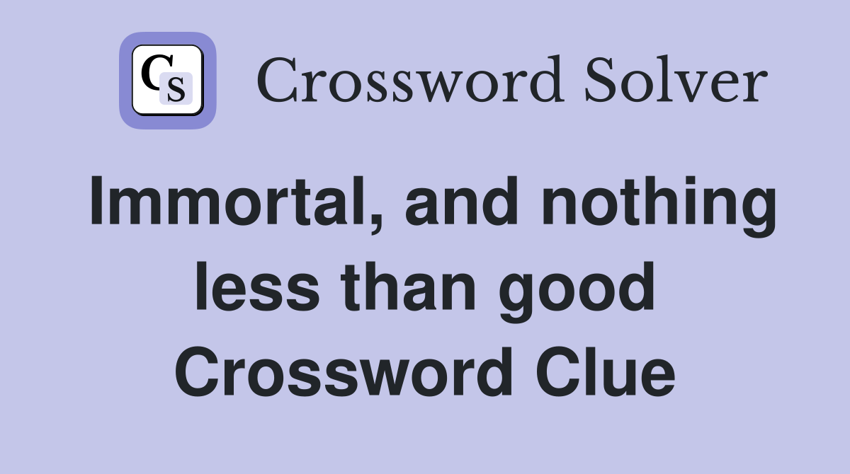 Immortal, and nothing less than good Crossword Clue