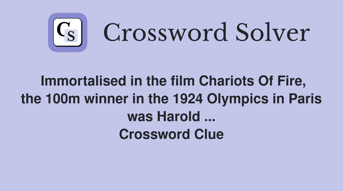 Immortalised in the film Chariots Of Fire, the 100m winner in the 1924 Olympics in Paris was Harold ... Crossword Clue