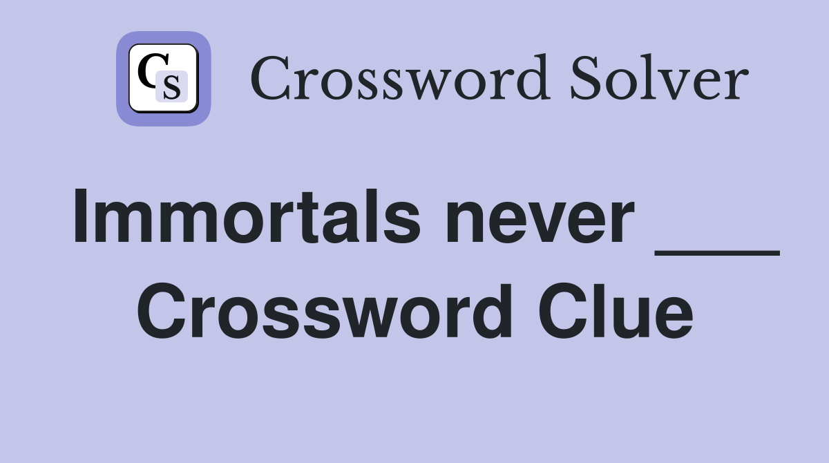 Immortals never ___ Crossword Clue