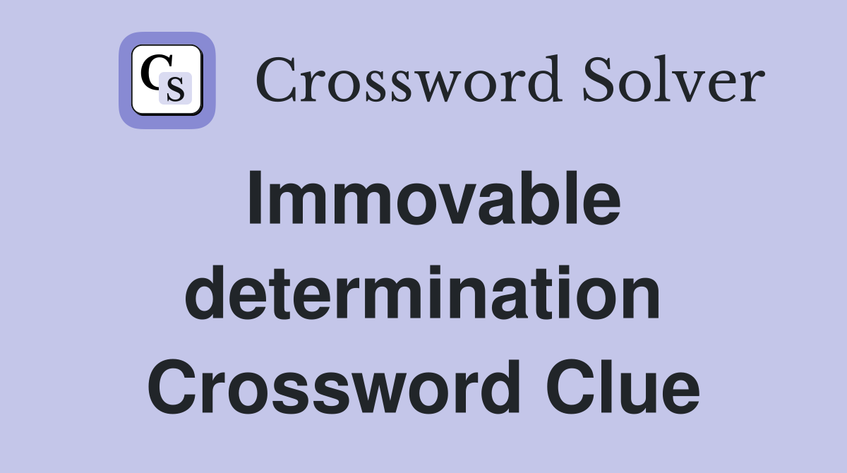 Immovable determination Crossword Clue