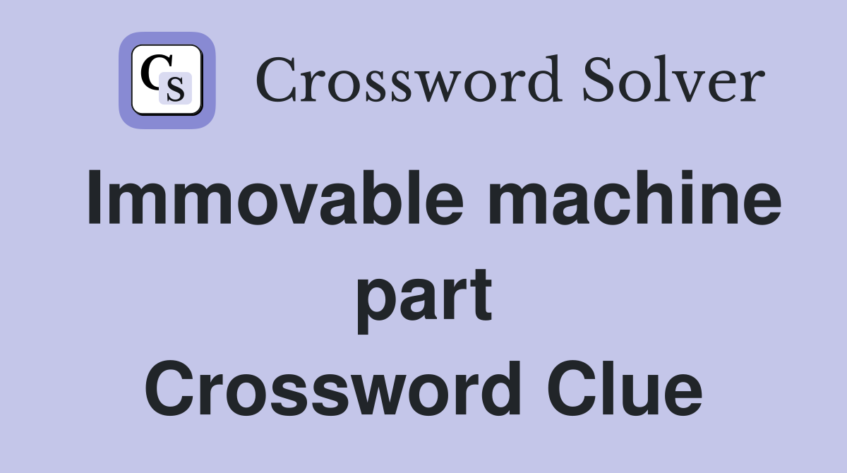 Immovable machine part Crossword Clue