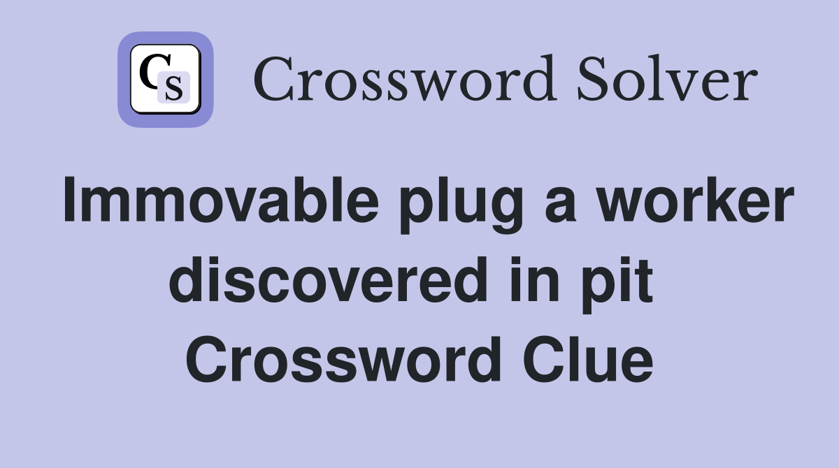 Immovable plug a worker discovered in pit  Crossword Clue