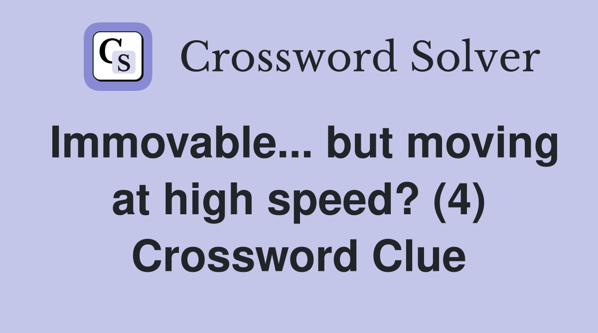 Immovable... but moving at high speed? (4) Crossword Clue