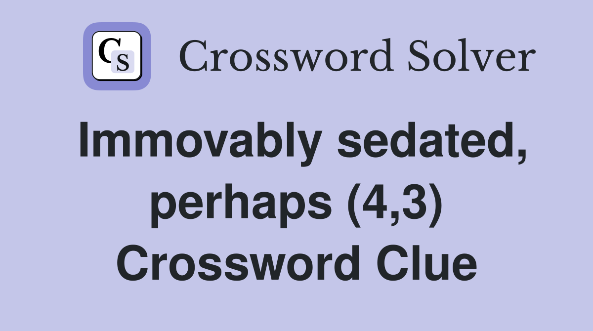 Immovably sedated, perhaps (4,3) Crossword Clue