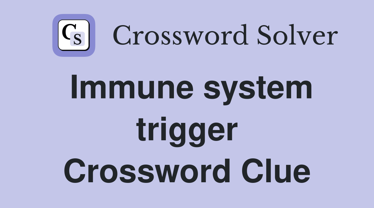 Immune system trigger Crossword Clue