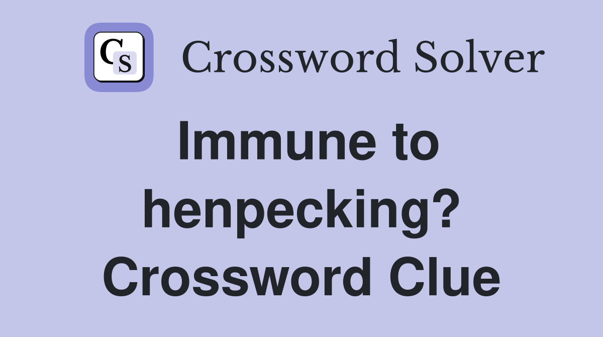 Immune to henpecking? Crossword Clue