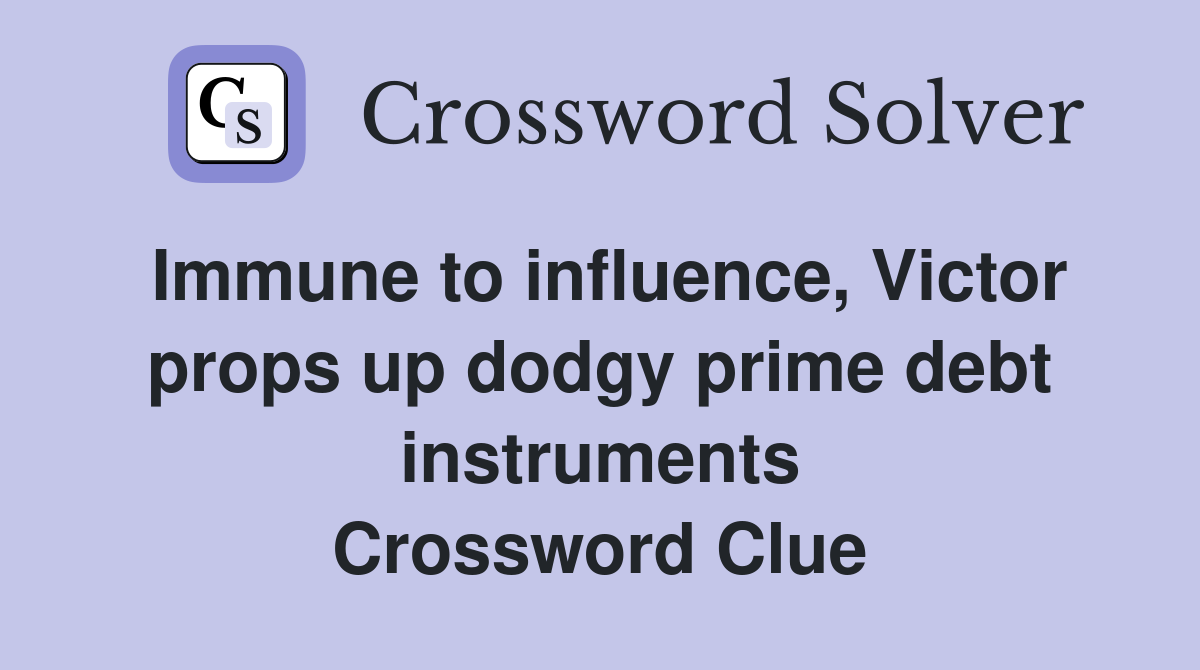 Immune to influence, Victor props up dodgy prime debt instruments Crossword Clue
