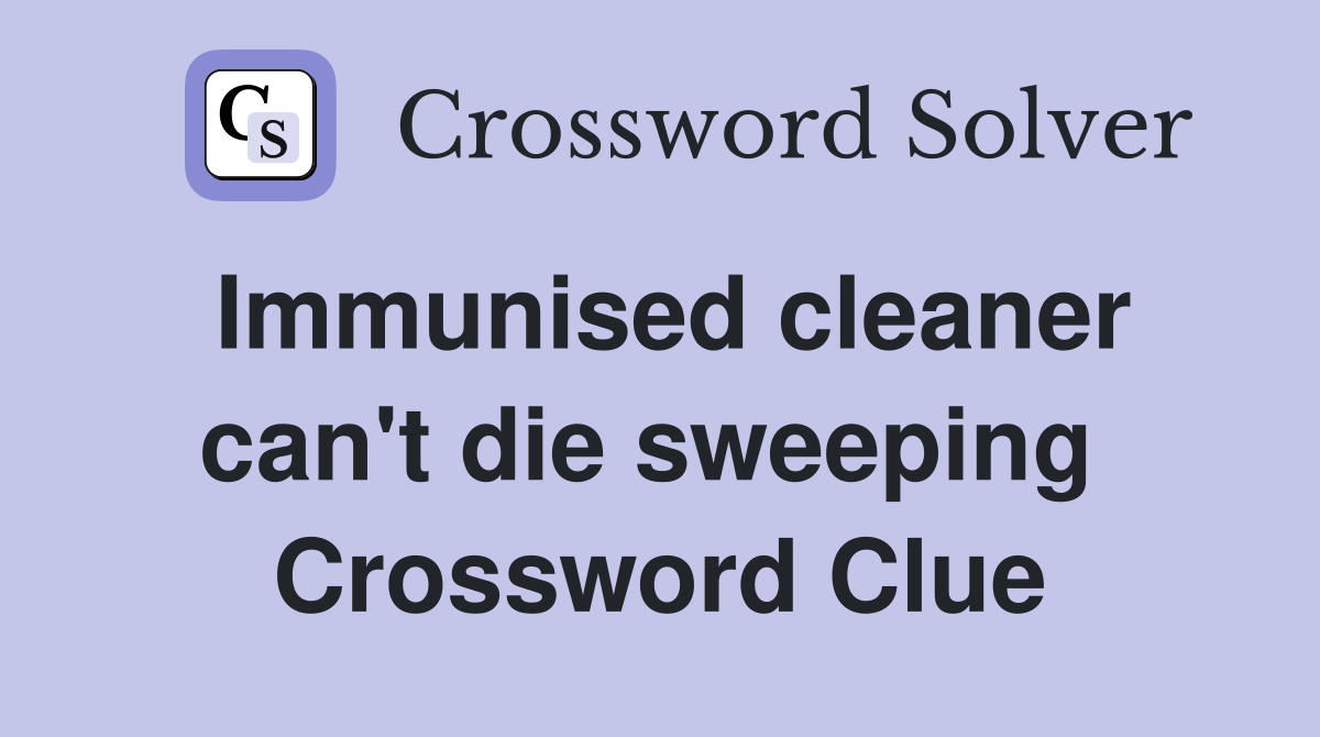 Immunised cleaner can't die sweeping  Crossword Clue