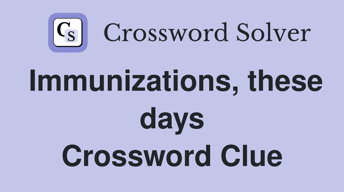 Immunizations, these days Crossword Clue