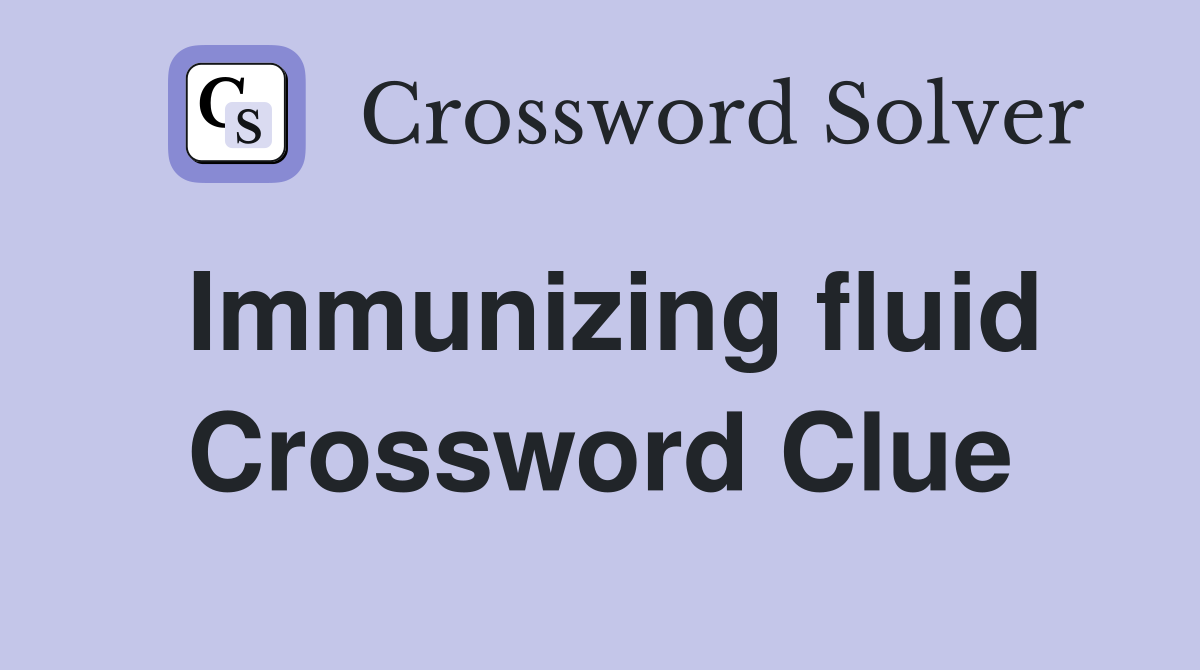 Immunizing fluid Crossword Clue