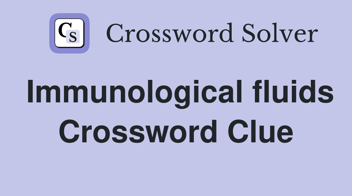 Immunological fluids Crossword Clue