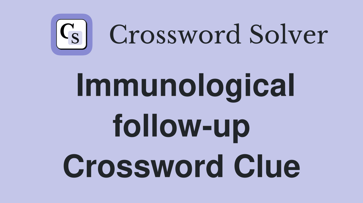 Immunological follow-up Crossword Clue