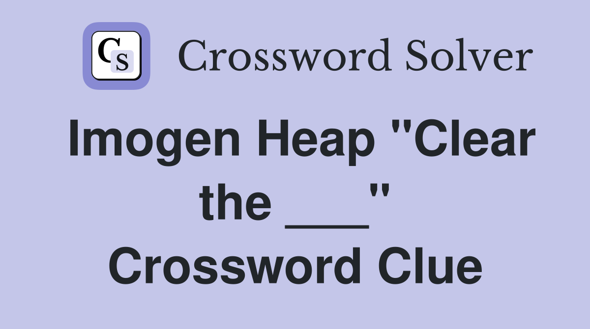 Imogen Heap "Clear the ___" Crossword Clue