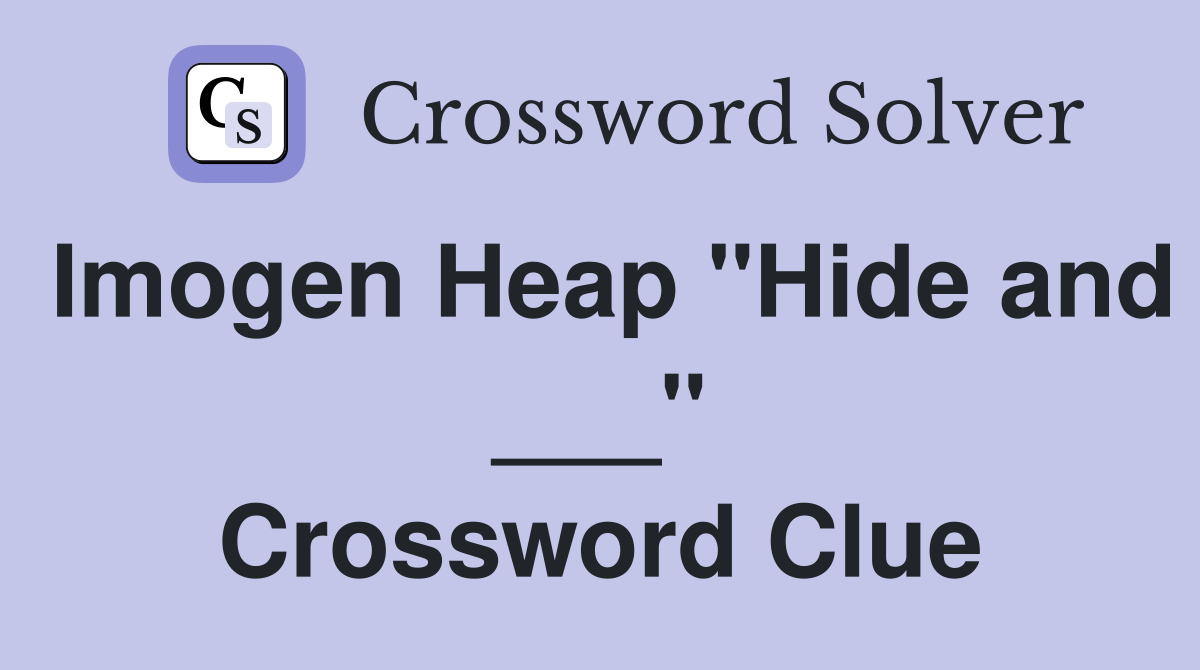 Imogen Heap "Hide and ___" Crossword Clue
