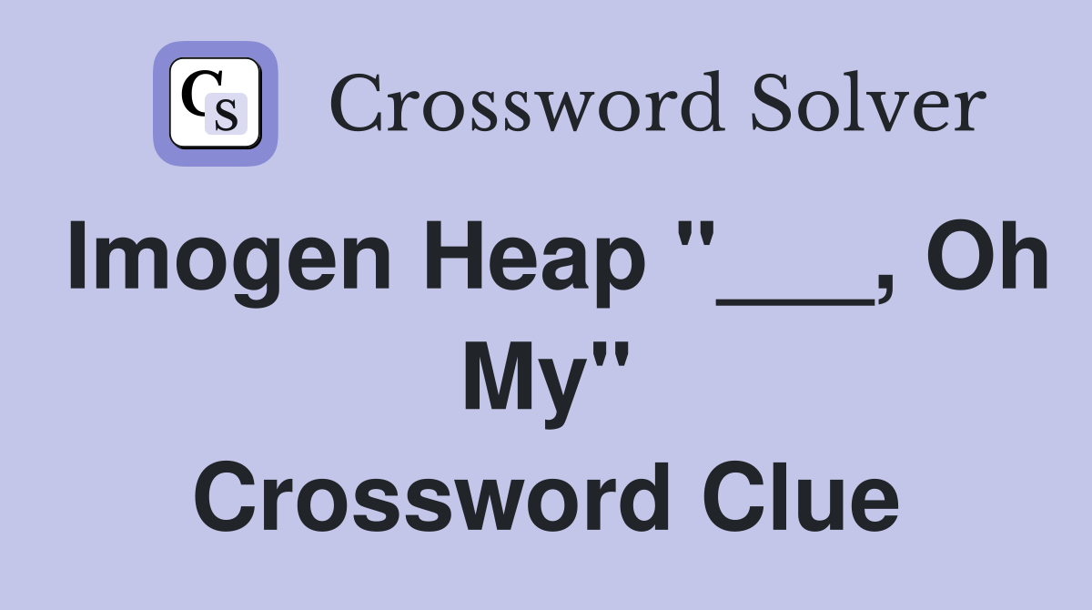 Imogen Heap "___, Oh My" Crossword Clue