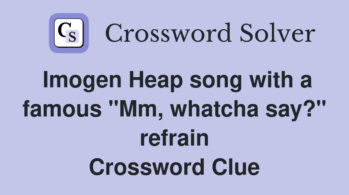 Imogen Heap song with a famous "Mm, whatcha say?" refrain Crossword Clue
