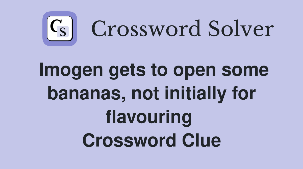 Imogen gets to open some bananas, not initially for flavouring  Crossword Clue