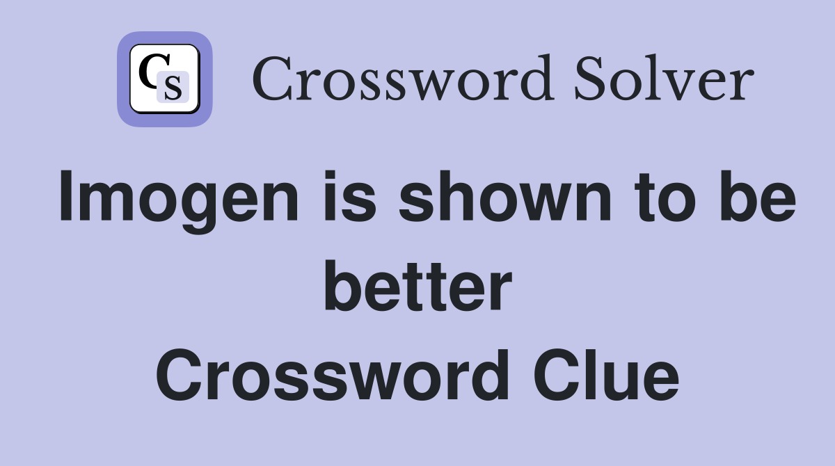 Imogen is shown to be better Crossword Clue