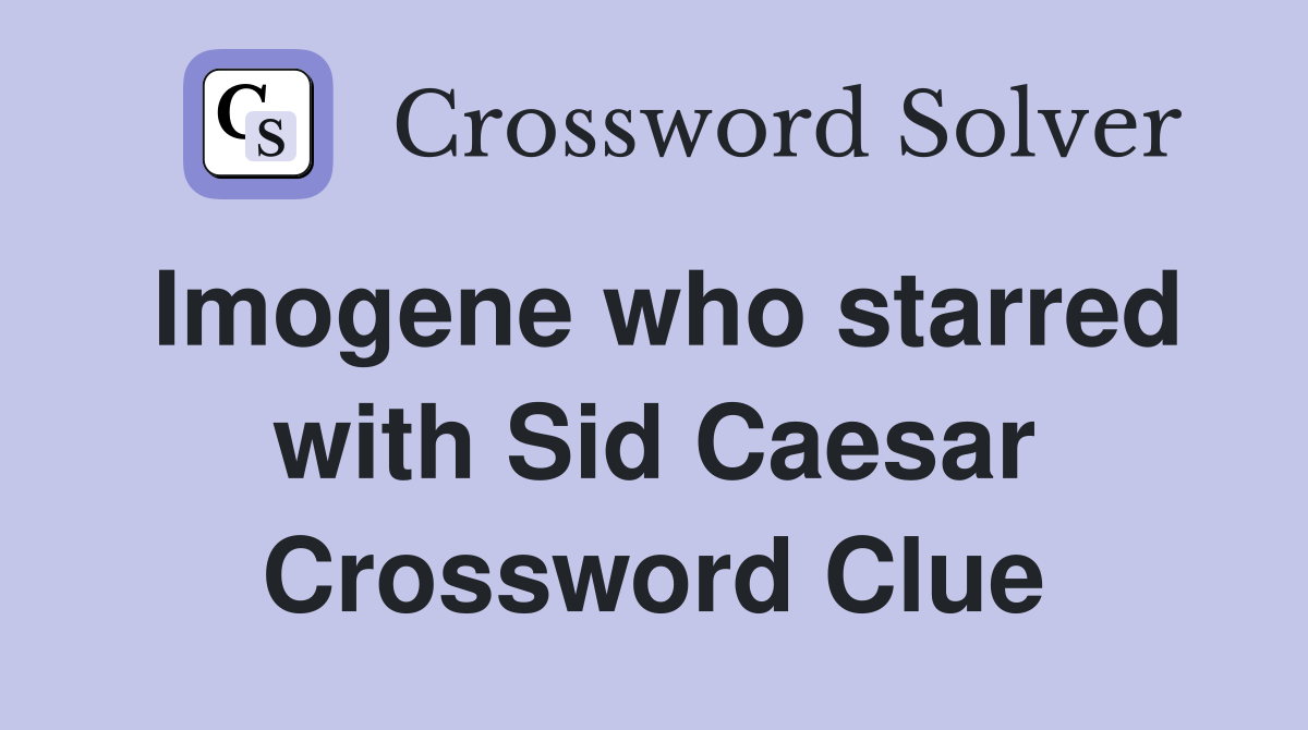 Imogene who starred with Sid Caesar Crossword Clue