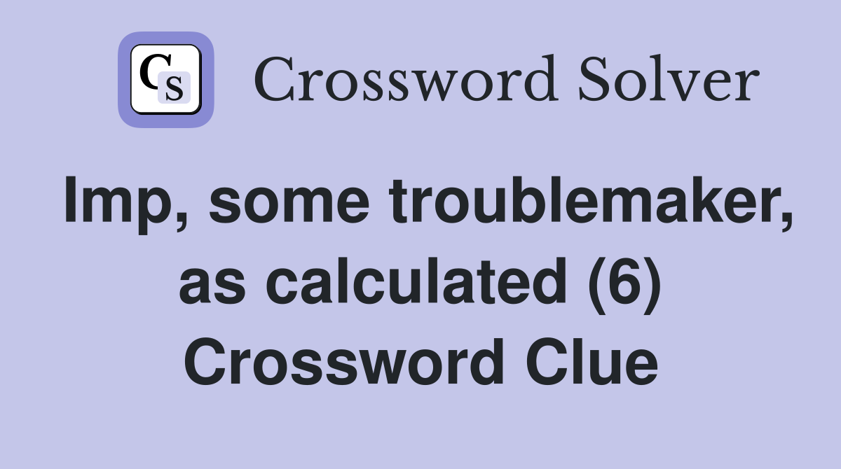Imp, some troublemaker, as calculated (6) Crossword Clue