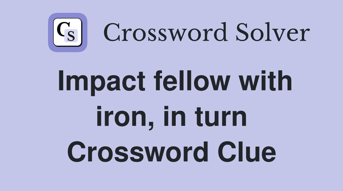Impact fellow with iron, in turn Crossword Clue