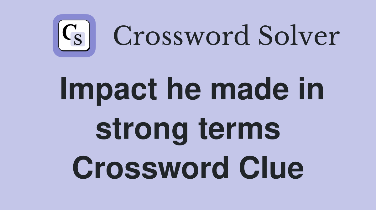 Impact he made in strong terms Crossword Clue