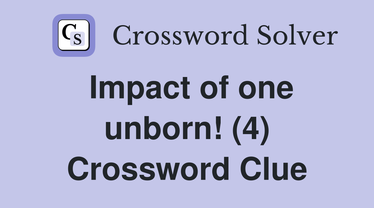 Impact of one unborn! (4) Crossword Clue
