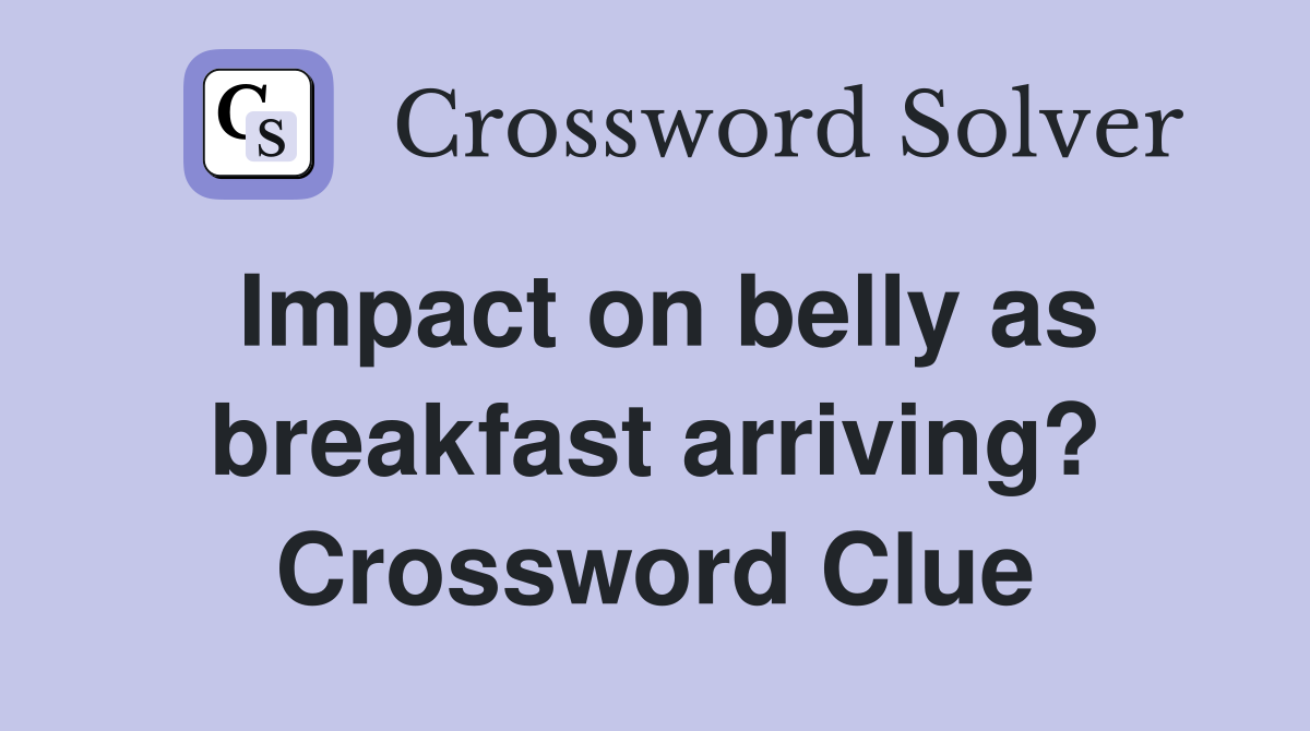 Impact on belly as breakfast arriving? Crossword Clue
