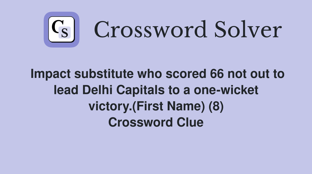 Impact substitute who scored 66 not out to lead Delhi Capitals to a one-wicket victory.(First Name) (8) Crossword Clue