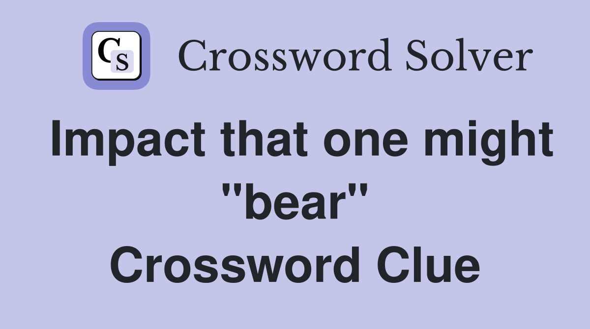 Impact that one might "bear" Crossword Clue