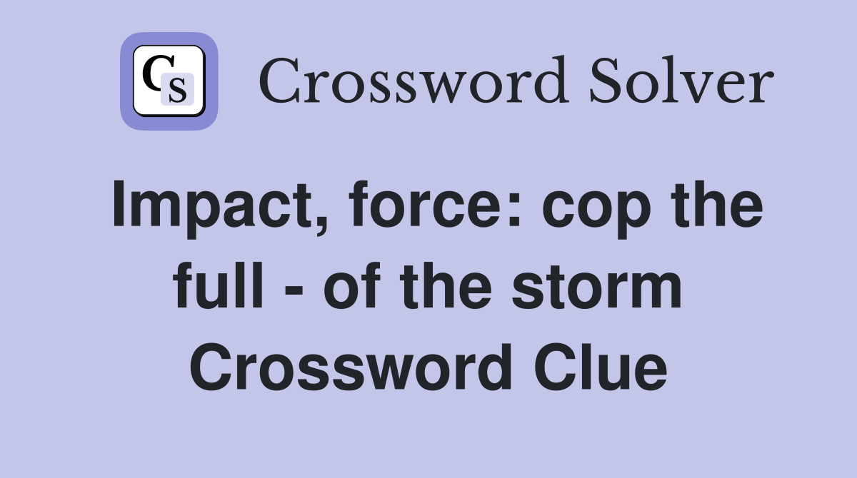 Impact, force: cop the full - of the storm Crossword Clue